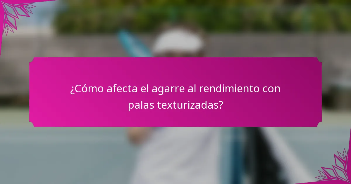 ¿Cómo afecta el agarre al rendimiento con palas texturizadas?