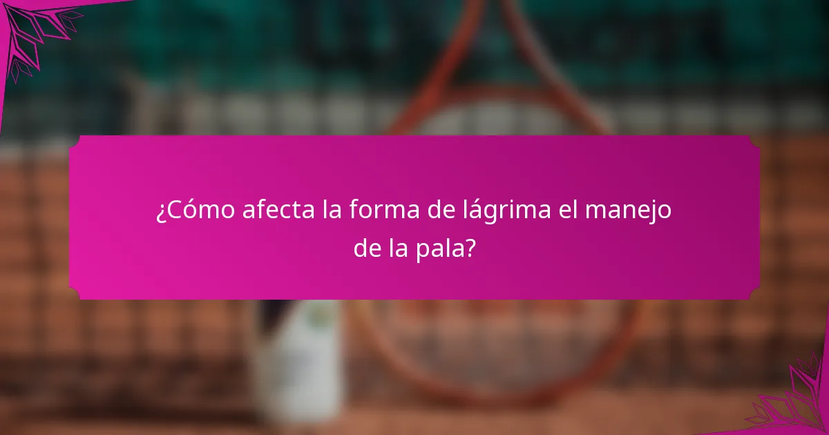 ¿Cómo afecta la forma de lágrima el manejo de la pala?