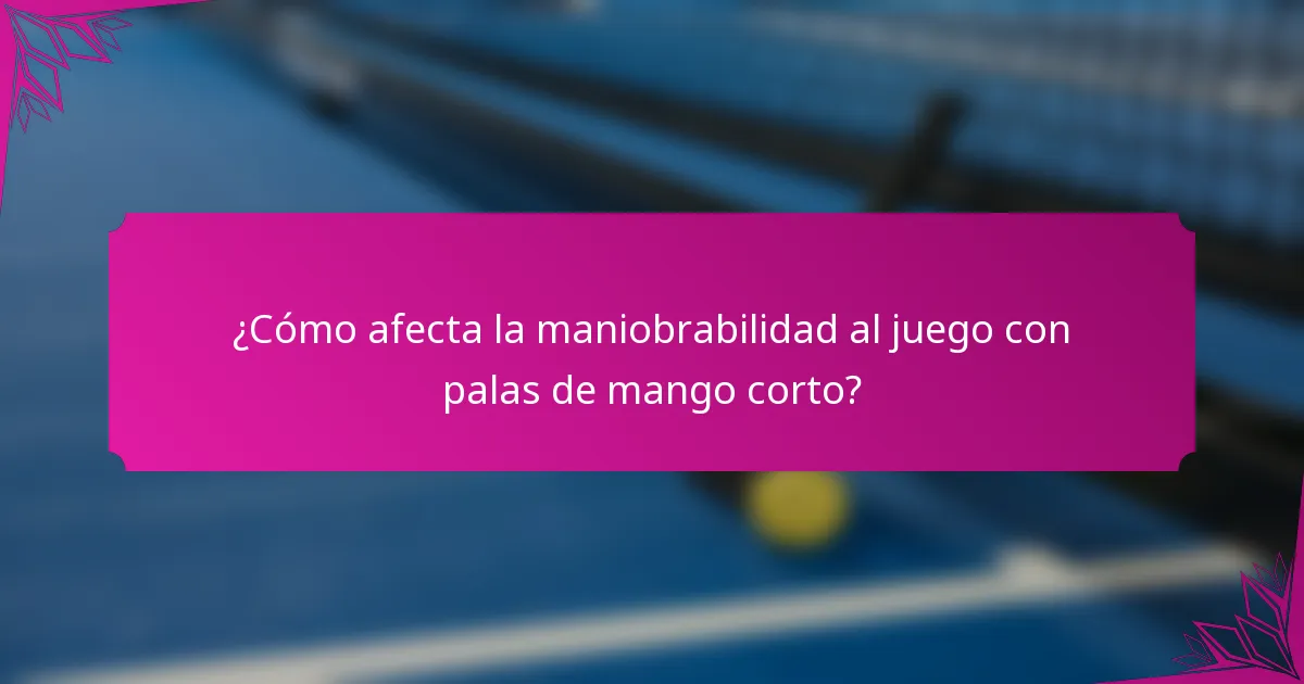 ¿Cómo afecta la maniobrabilidad al juego con palas de mango corto?