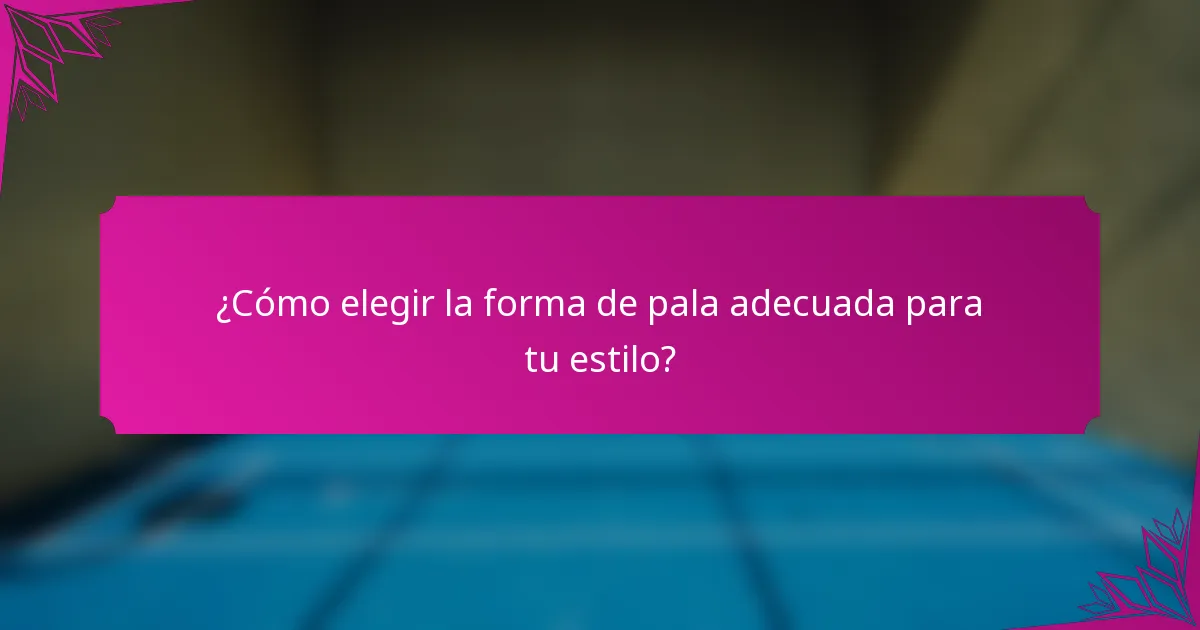 ¿Cómo elegir la forma de pala adecuada para tu estilo?