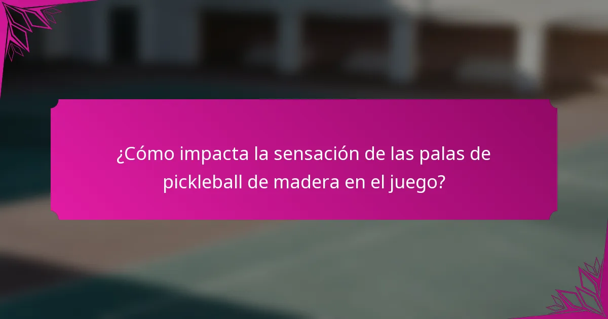 ¿Cómo impacta la sensación de las palas de pickleball de madera en el juego?