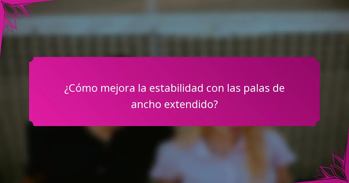 ¿Cómo mejora la estabilidad con las palas de ancho extendido?