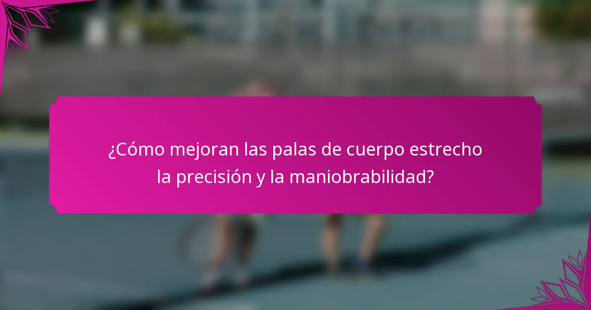 ¿Cómo mejoran las palas de cuerpo estrecho la precisión y la maniobrabilidad?