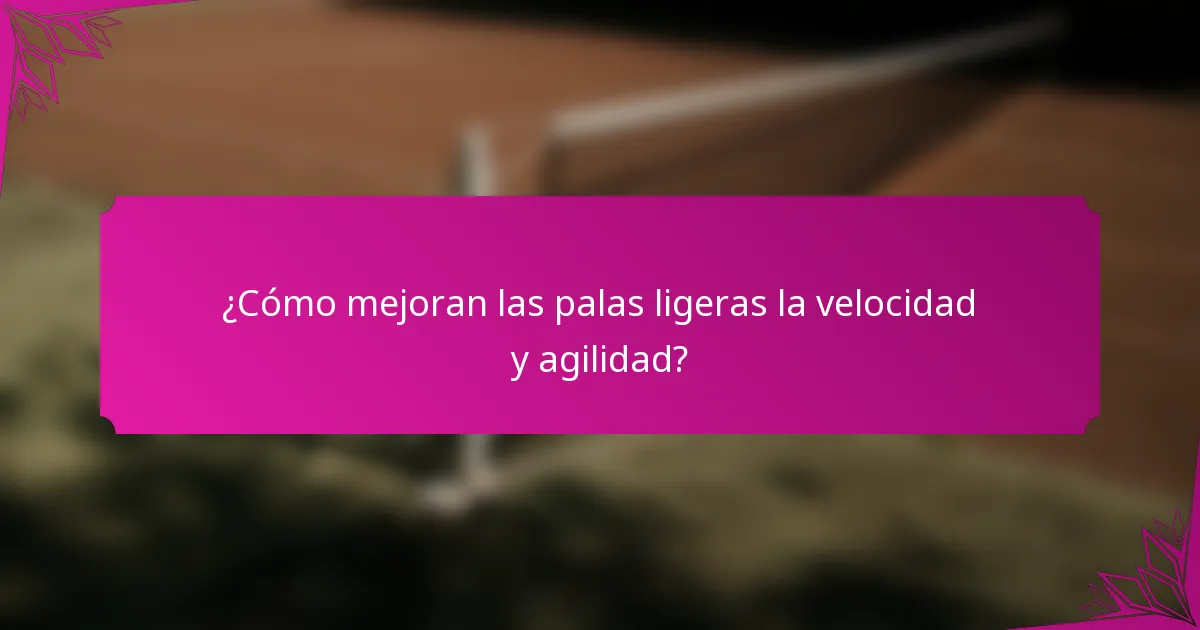 ¿Cómo mejoran las palas ligeras la velocidad y agilidad?