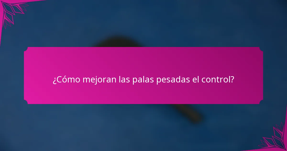 ¿Cómo mejoran las palas pesadas el control?