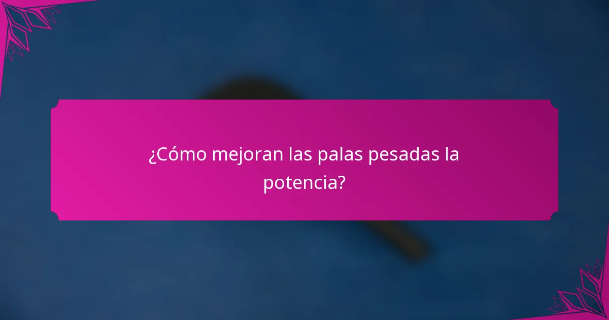 ¿Cómo mejoran las palas pesadas la potencia?