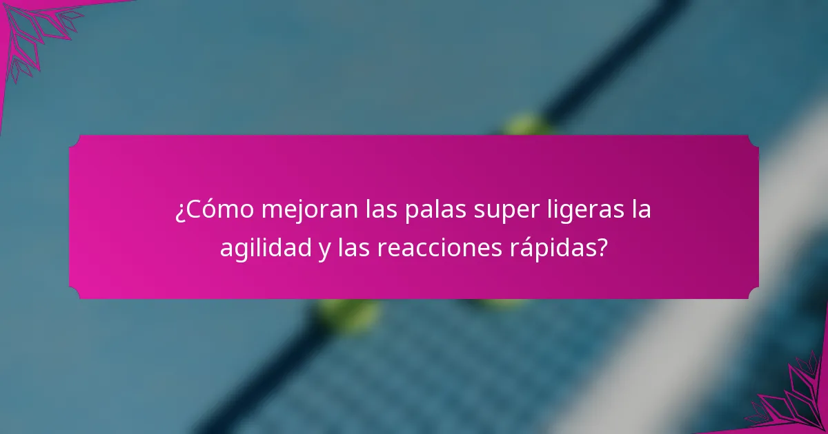 ¿Cómo mejoran las palas super ligeras la agilidad y las reacciones rápidas?