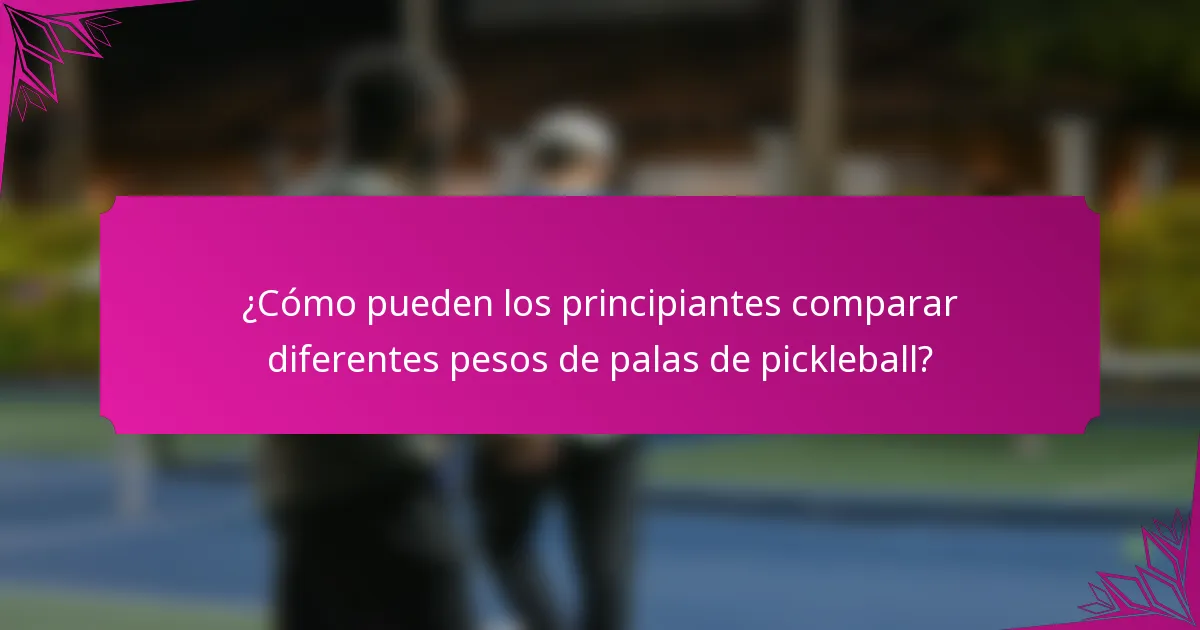 ¿Cómo pueden los principiantes comparar diferentes pesos de palas de pickleball?