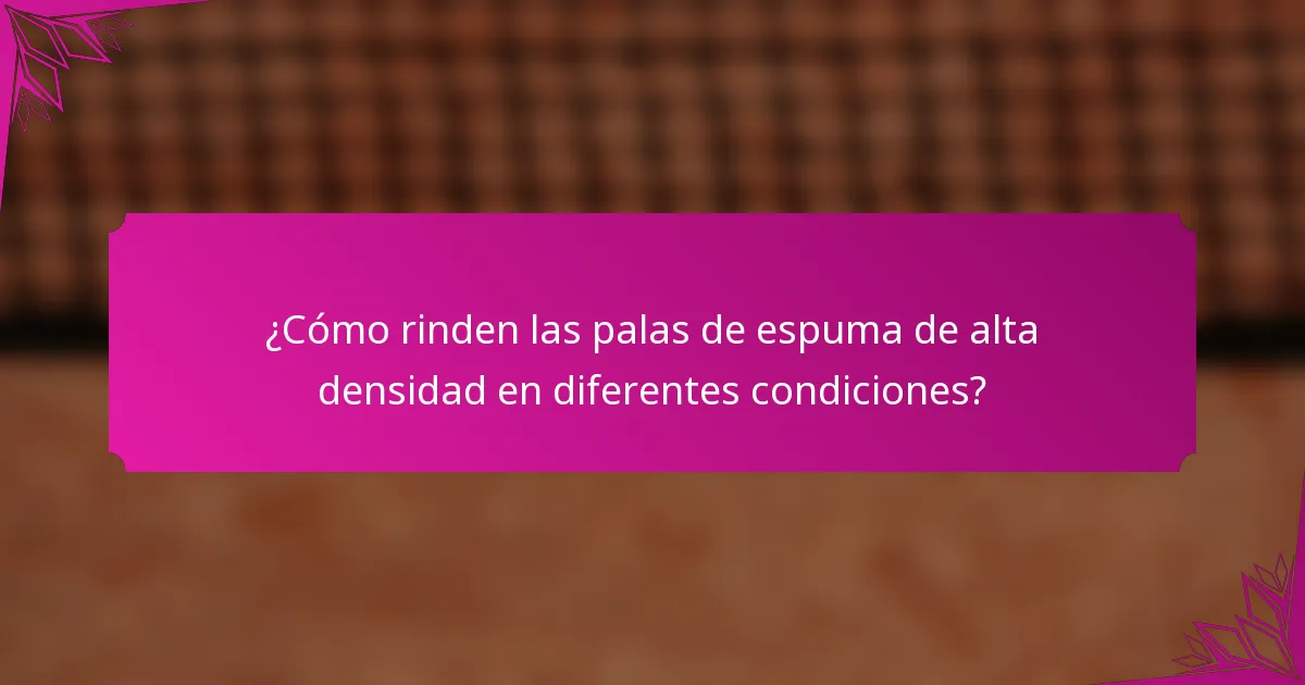 ¿Cómo rinden las palas de espuma de alta densidad en diferentes condiciones?