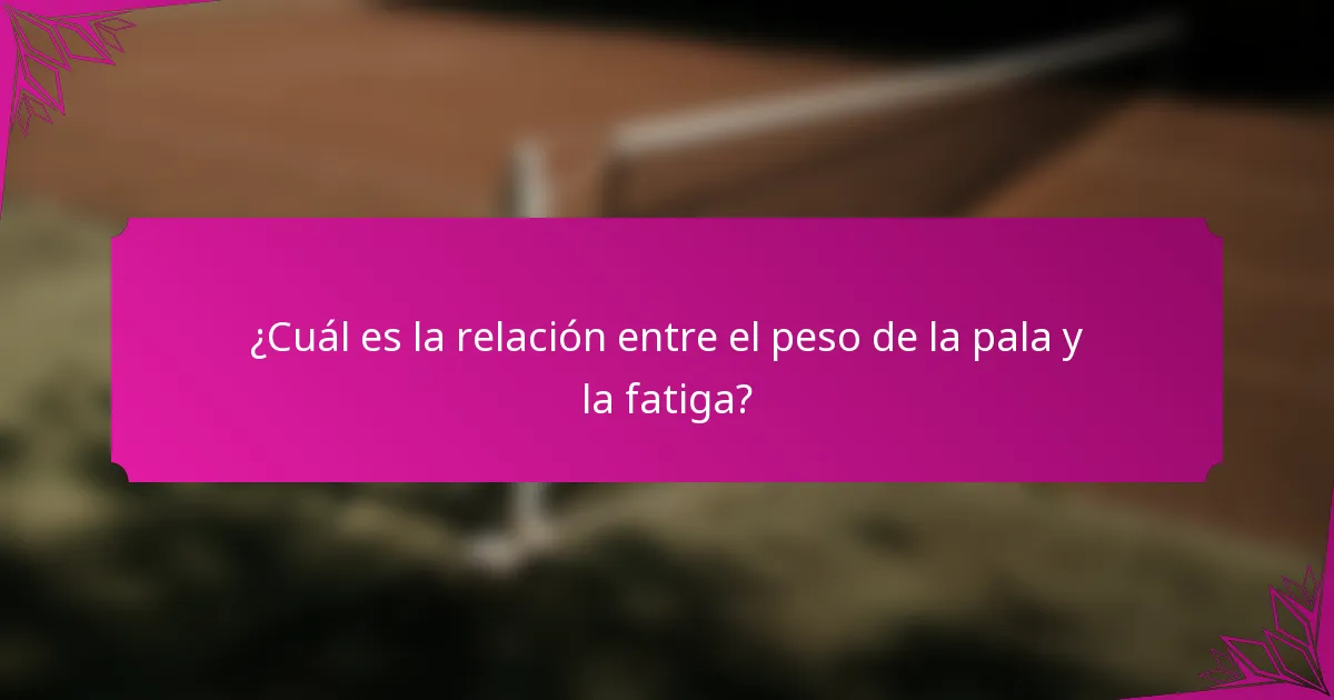 ¿Cuál es la relación entre el peso de la pala y la fatiga?