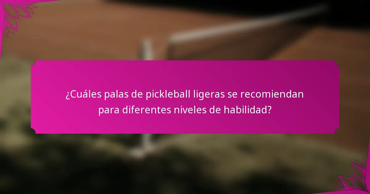 ¿Cuáles palas de pickleball ligeras se recomiendan para diferentes niveles de habilidad?
