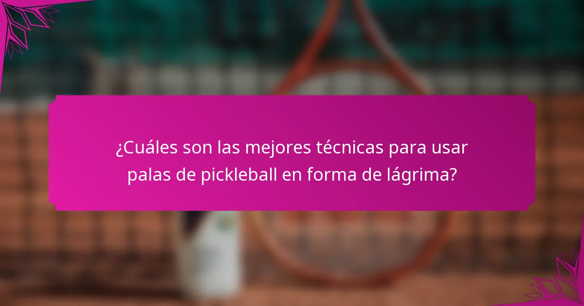 ¿Cuáles son las mejores técnicas para usar palas de pickleball en forma de lágrima?