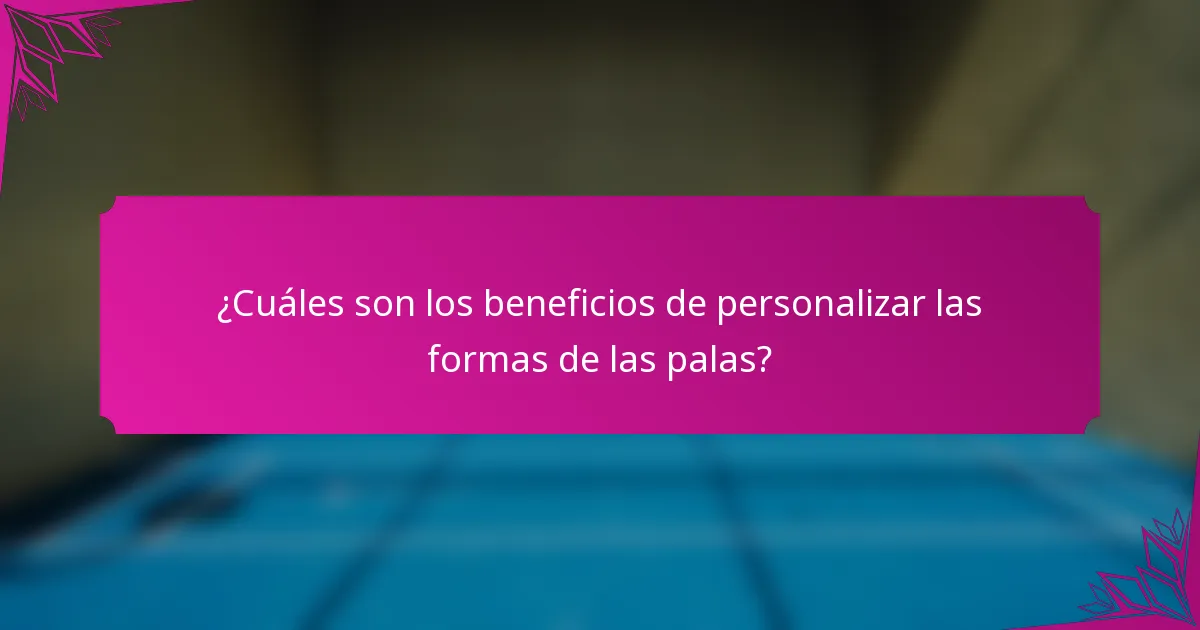 ¿Cuáles son los beneficios de personalizar las formas de las palas?