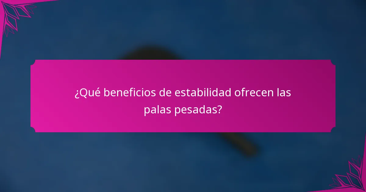 ¿Qué beneficios de estabilidad ofrecen las palas pesadas?