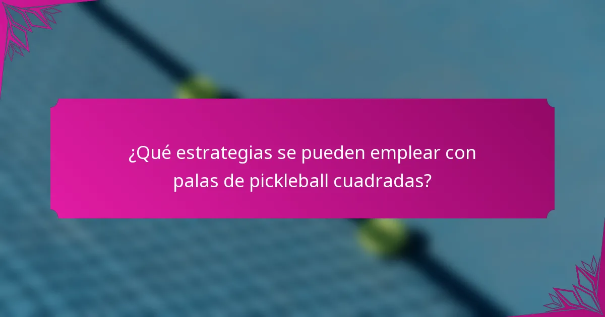 ¿Qué estrategias se pueden emplear con palas de pickleball cuadradas?