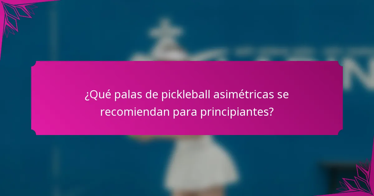¿Qué palas de pickleball asimétricas se recomiendan para principiantes?