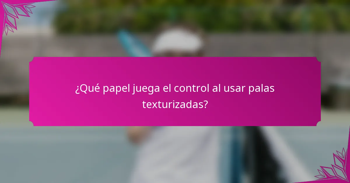 ¿Qué papel juega el control al usar palas texturizadas?